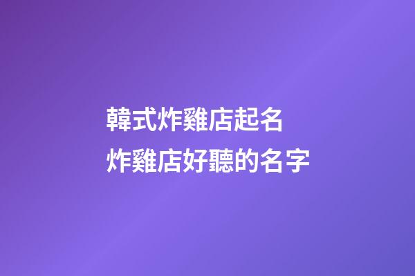 韓式炸雞店起名 炸雞店好聽的名字-第1張-店鋪起名-玄機派